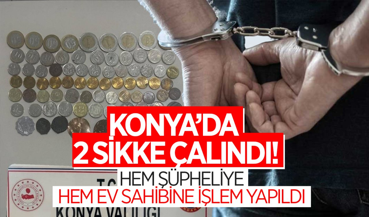 Konya’da 2 sikke çalındı! Hem şüpheliye hem ev sahibine işlem yapıldı