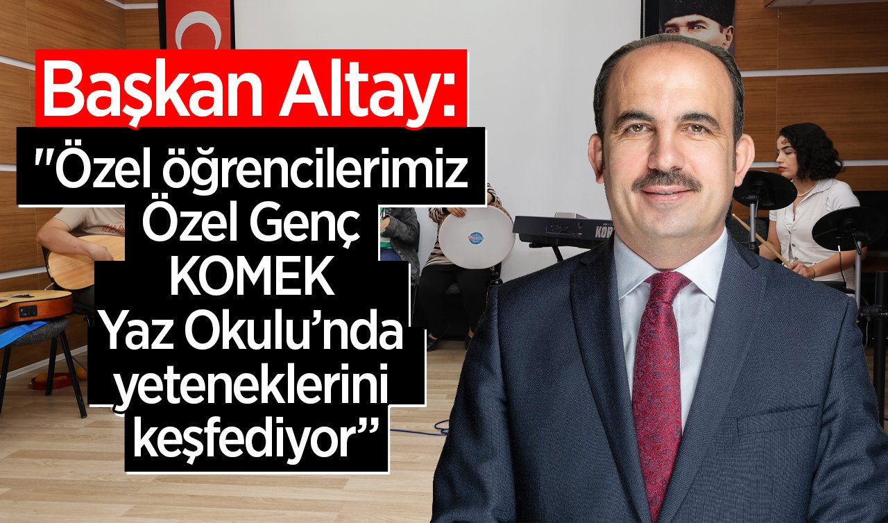 Başkan Altay: “Özel öğrencilerimiz Özel Genç KOMEK Yaz Okulu’nda yeteneklerini keşfediyor”