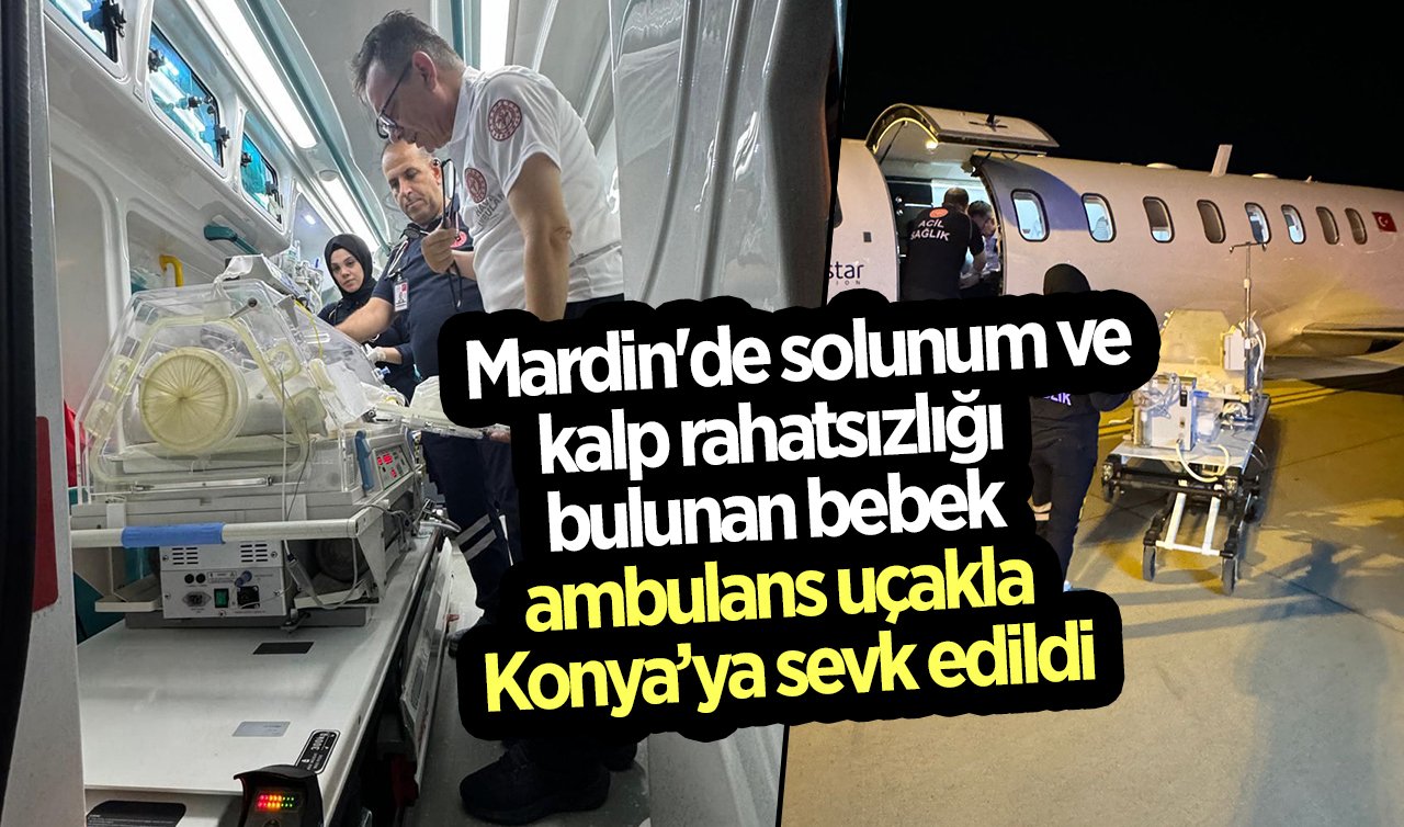 Mardin’de solunum ve kalp rahatsızlığı bulunan bebek ambulans uçakla Konya’ya sevk edildi