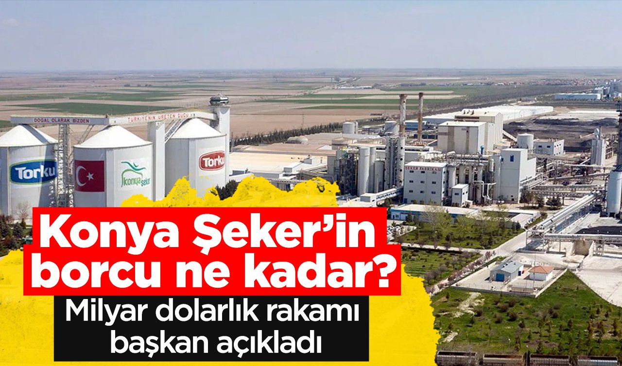 Konya Şeker’in borcu ne kadar? Milyar dolarlık rakamı başkan açıkladı