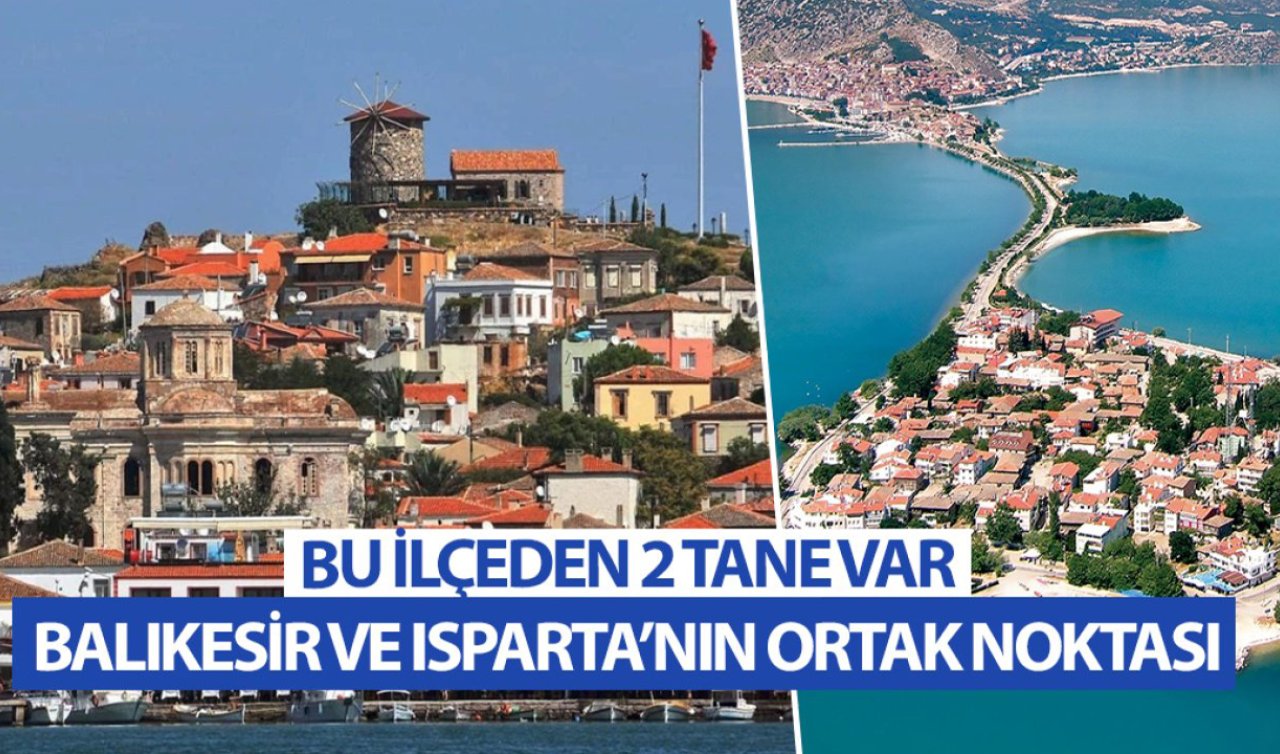  Isparta ve Balıkesir’in ortak noktası! Bu ilçeden 2 tane var