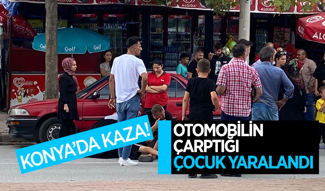  Konya’da kaza! Otomobilin çarptığı çocuk yaralandı