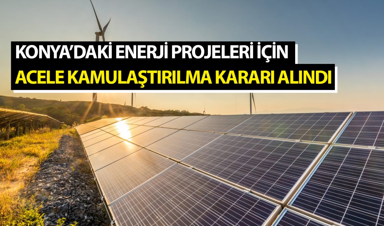Konya’daki enerji projeleri için acele kamulaştırılma kararı alındı! 