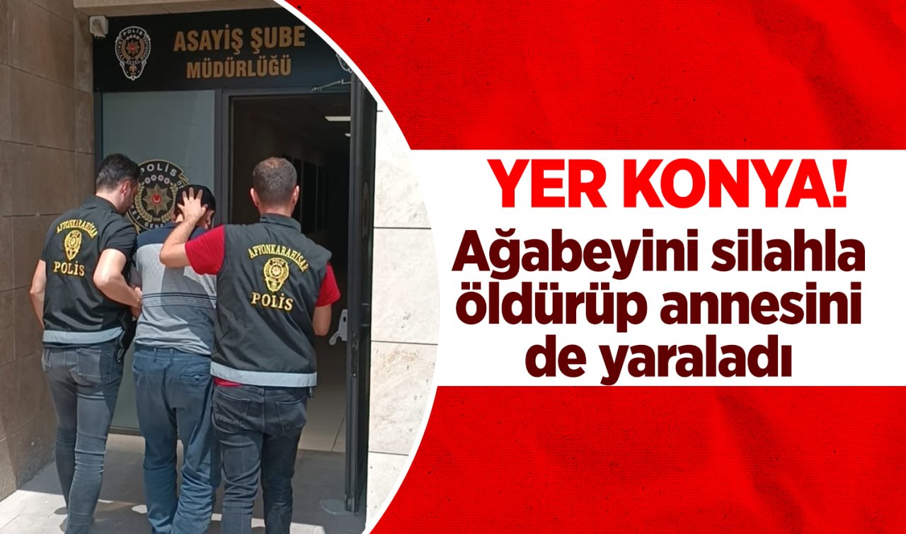 Yer Konya!  Ağabeyini silahla öldürüp annesini de yaraladı 