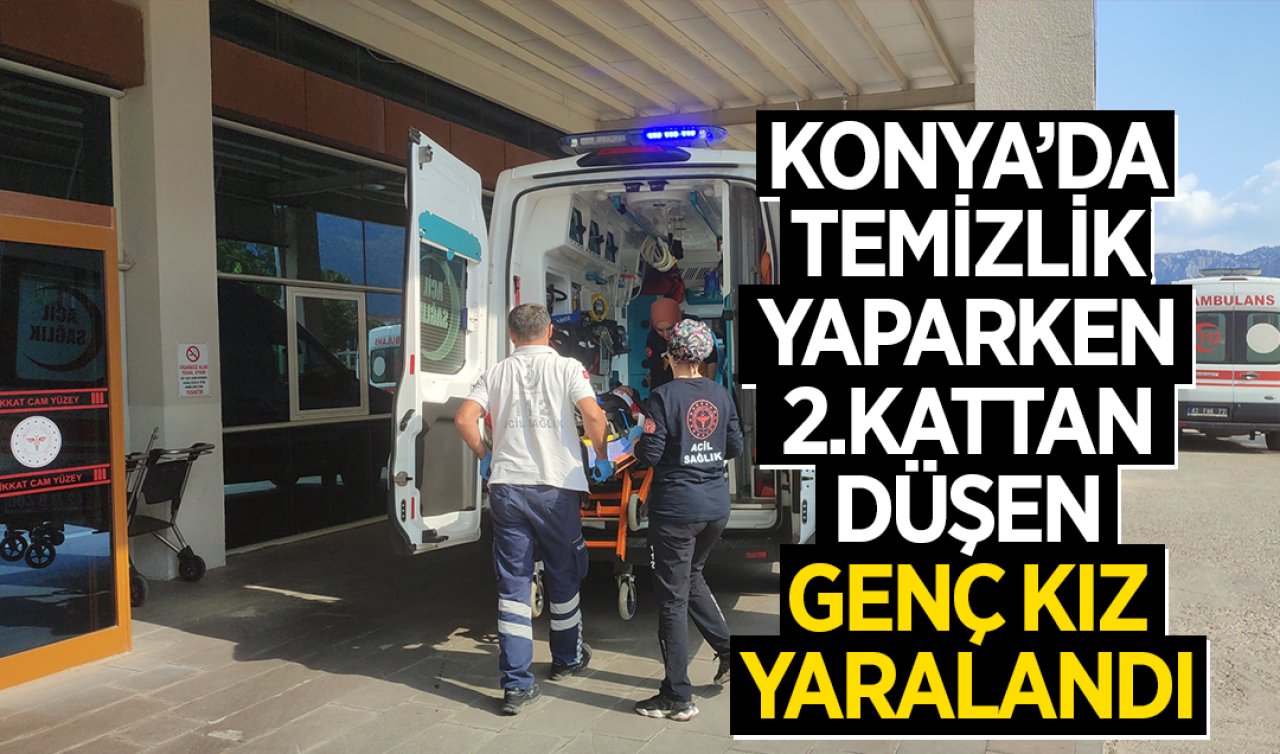 Konya’da temizlik yaparken ikinci kattan düşen genç kız yaralandı