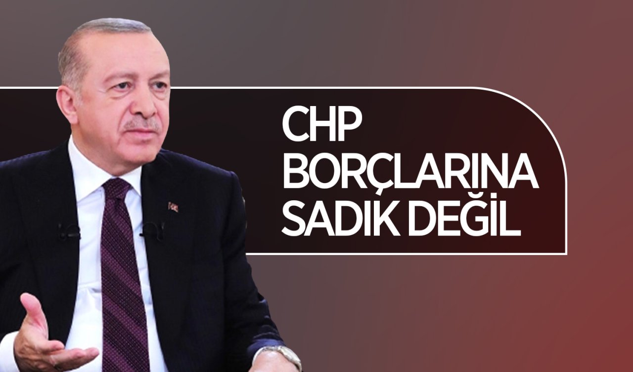 Cumhurbaşkanı Erdoğan: CHP borçlarına sadık değil