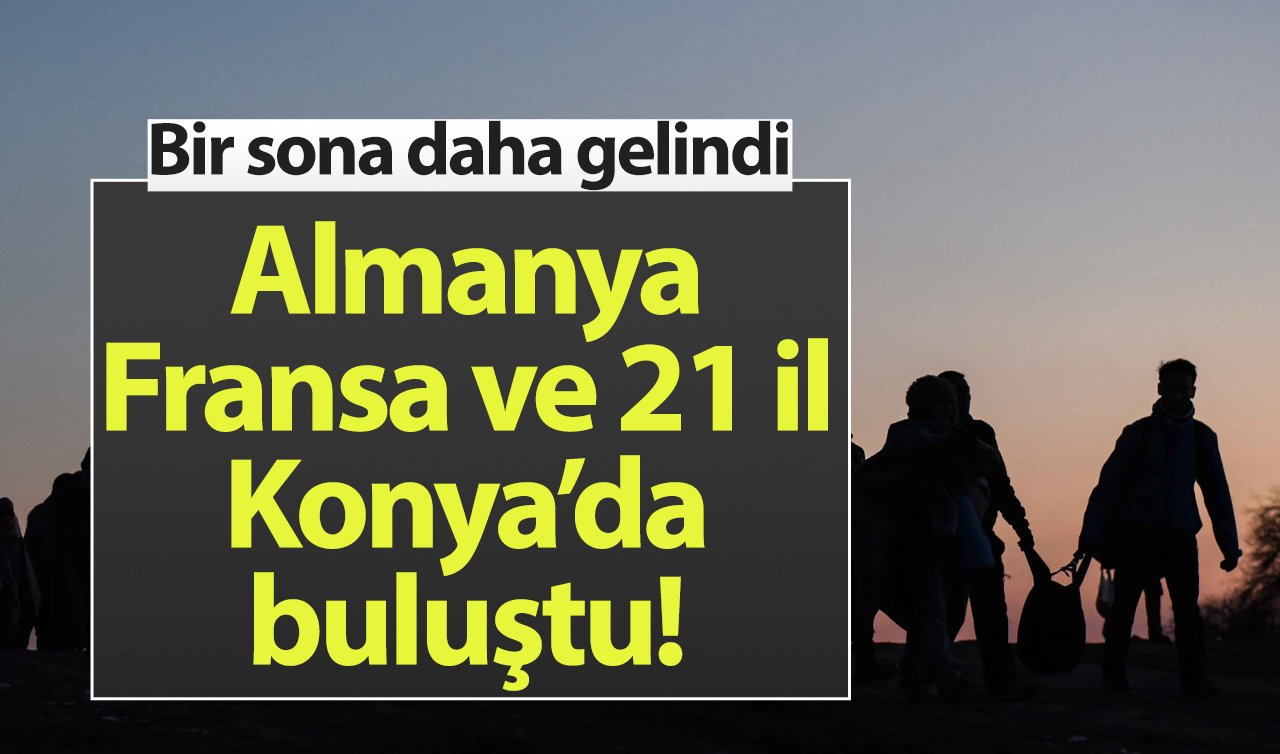 Almanya Fransa ve 21 il Konya’da buluştu! Bir sona daha gelindi