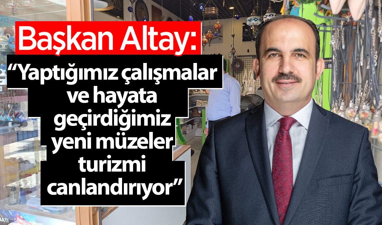 Başkan Altay: “Yaptığımız çalışmalar ve hayata geçirdiğimiz yeni müzeler turizmi canlandırıyor”