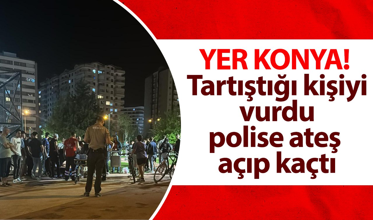 YER KONYA! Tartıştığı kişiyi vurdu polise ateş açıp kaçtı