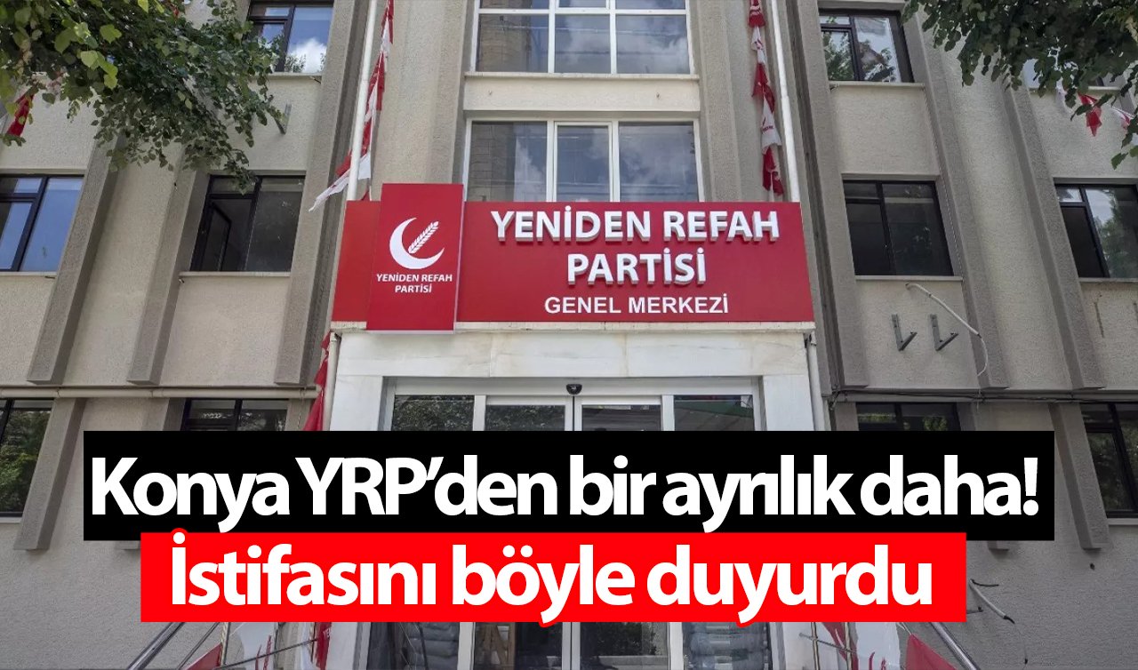 Konya YRP’den bir ayrılık daha! İstifasını böyle duyurdu