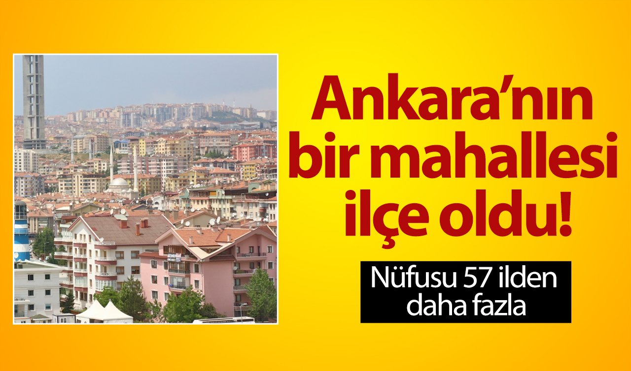  Ankara’nın bir mahallesi ilçe oldu! Nüfusu 57 ilden daha fazla