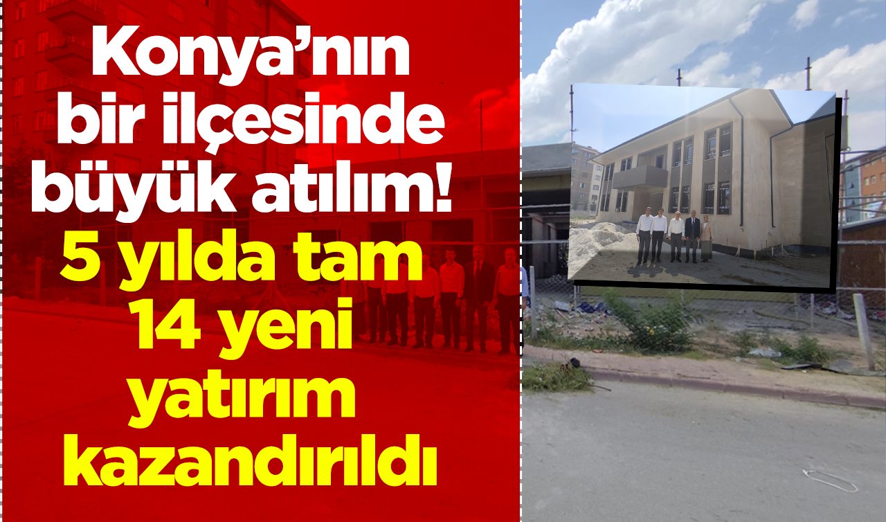 Konya’nın bir ilçesinde büyük atılım! 5 yılda tam 14 yeni yatırım kazandırıldı