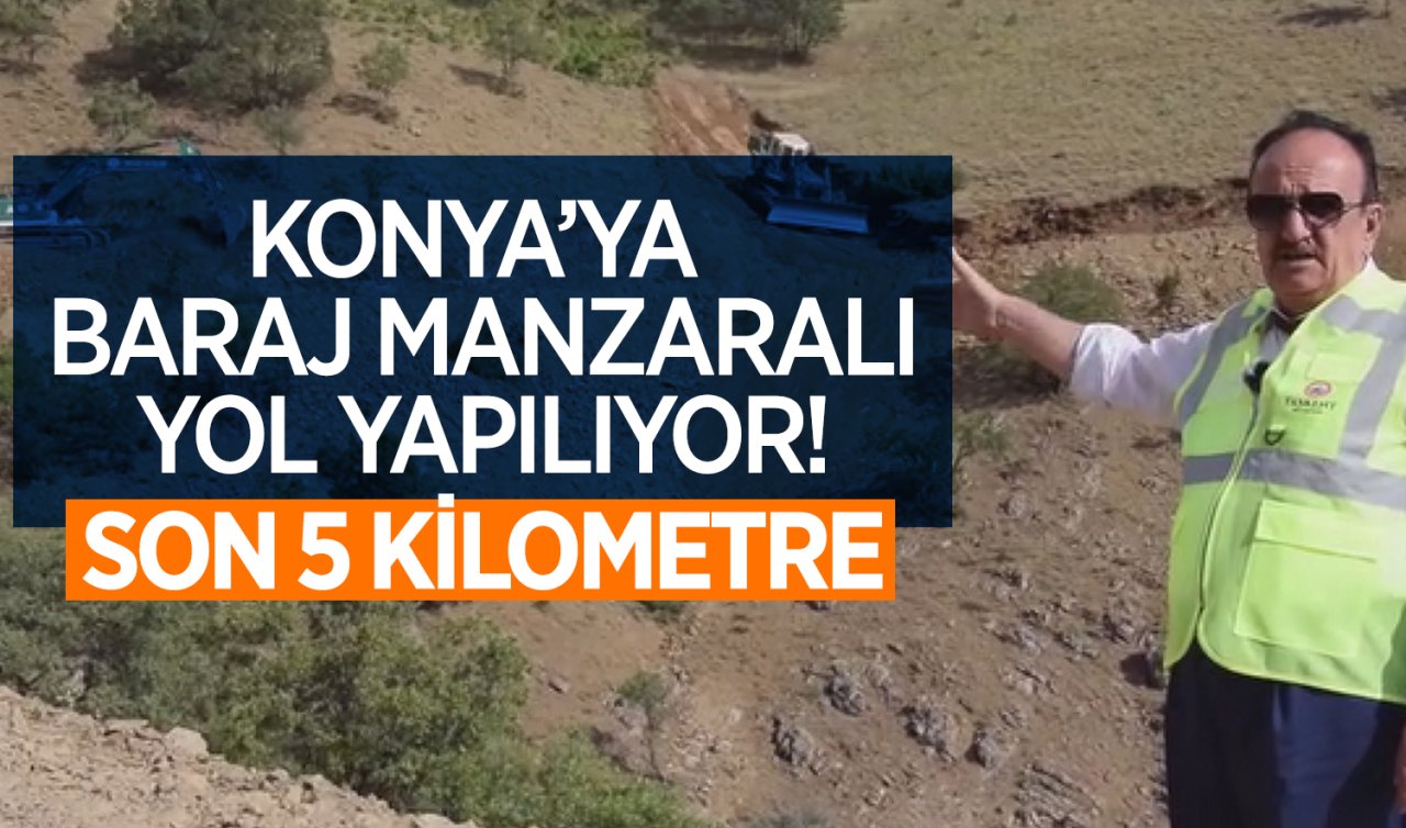 Konya’ya baraj manzaralı yol yapılıyor! Son 5 KM