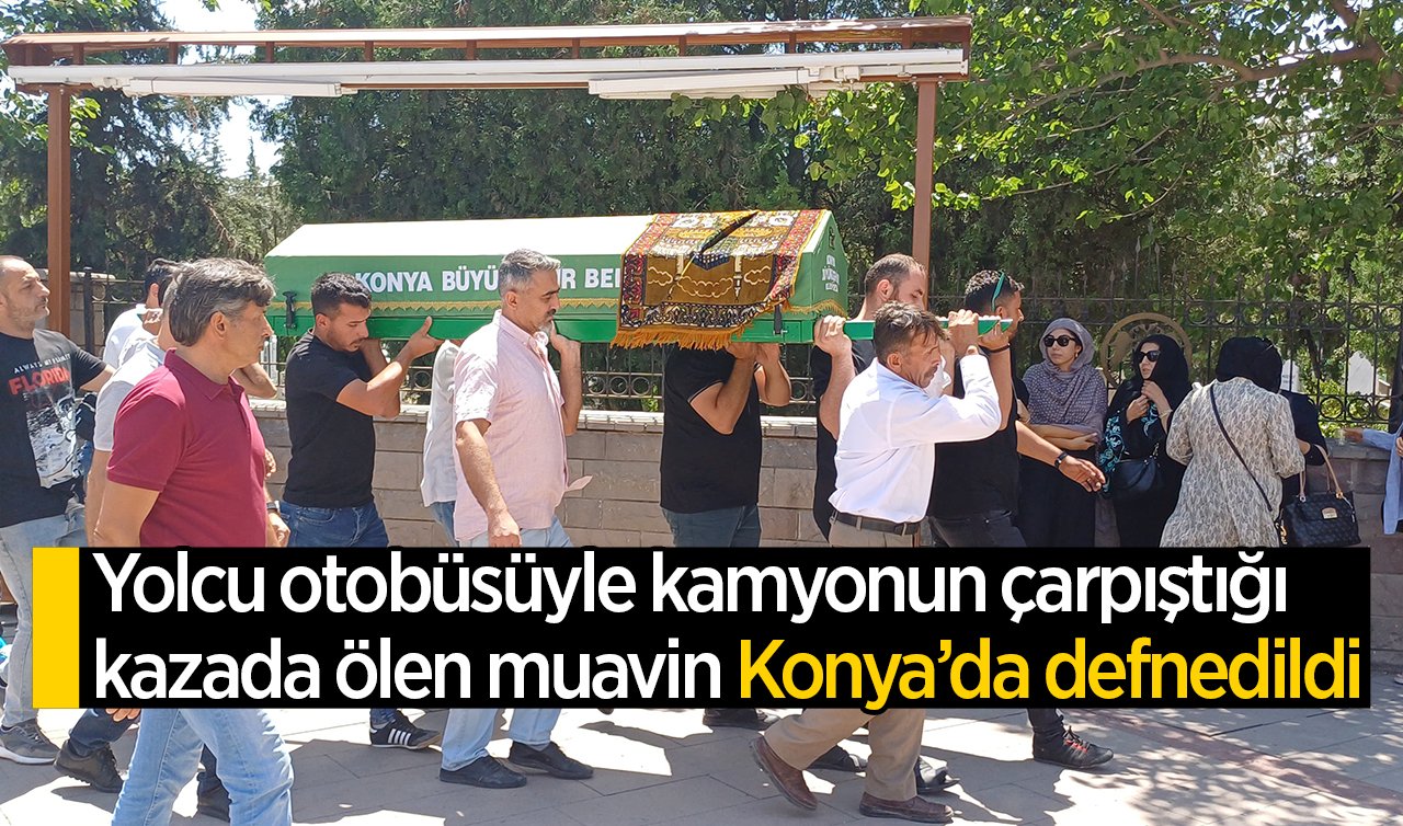 Yolcu otobüsüyle kamyonun çarpıştığı kazada ölen muavin Konya’da defnedildi
