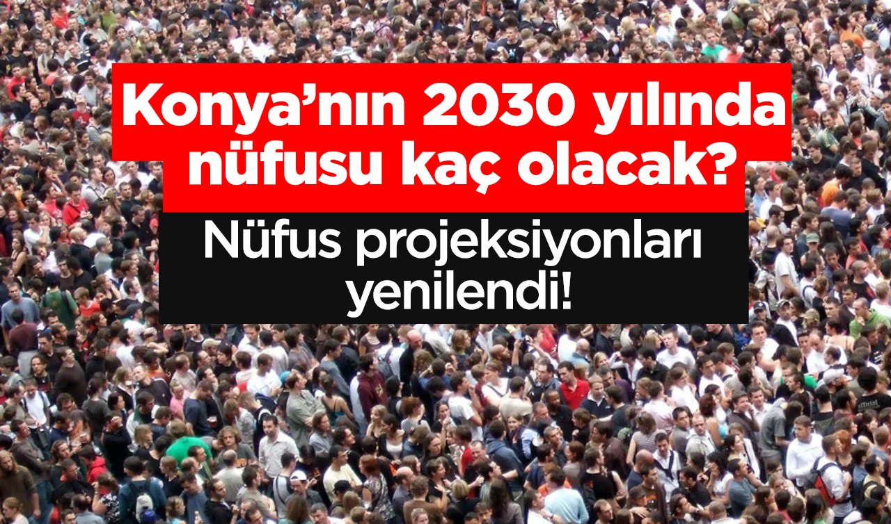 Nüfus projeksiyonları yenilendi! Konya’nın 2030 yılında nüfusu kaç olacak?