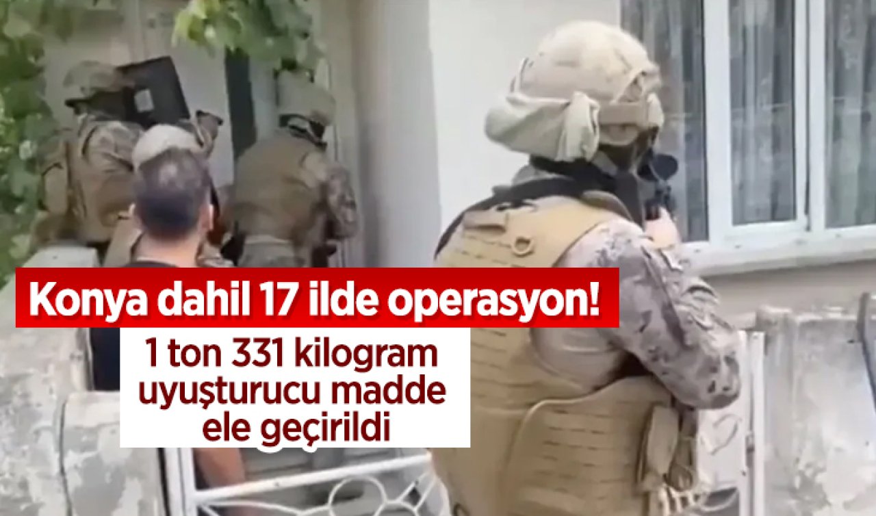 Konya dahil 17 ilde operasyon! 1 ton 331 kilogram uyuşturucu madde ele geçirildi