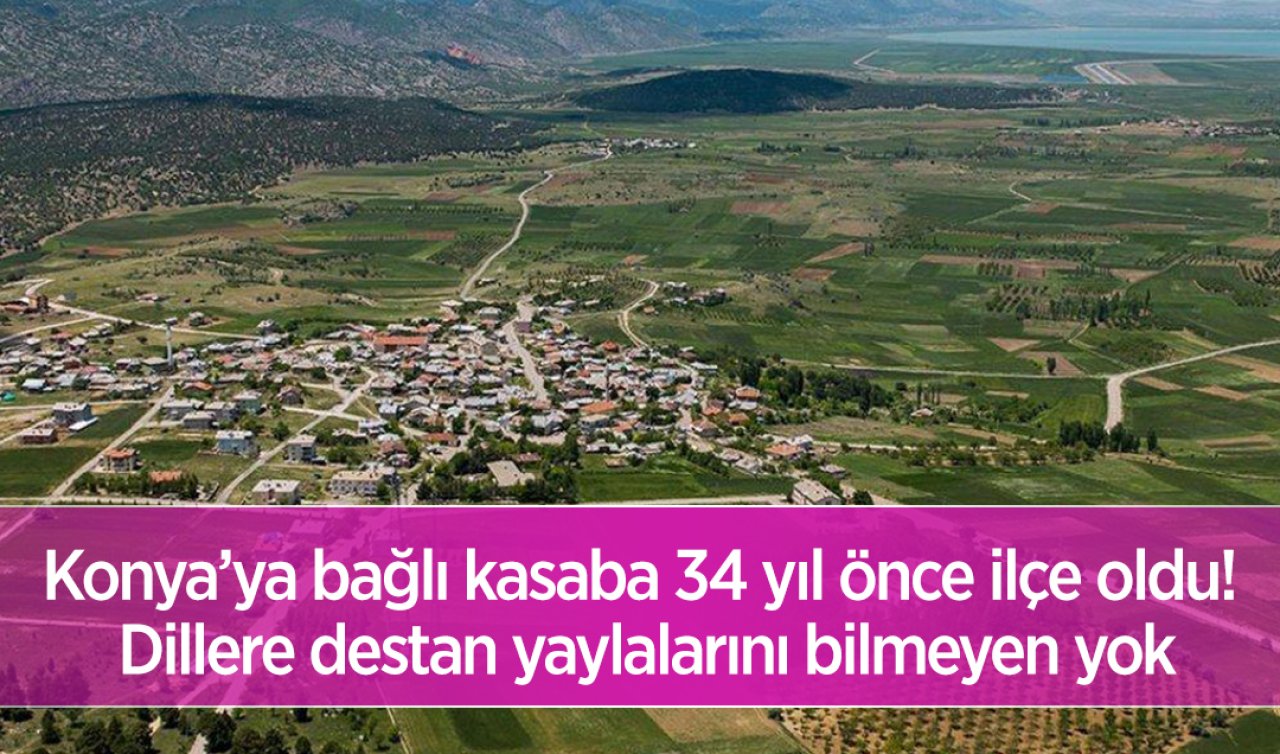  Konya’ya bağlı kasaba 34 yıl önce ilçe oldu! Dillere destan yaylalarını bilmeyen yok
