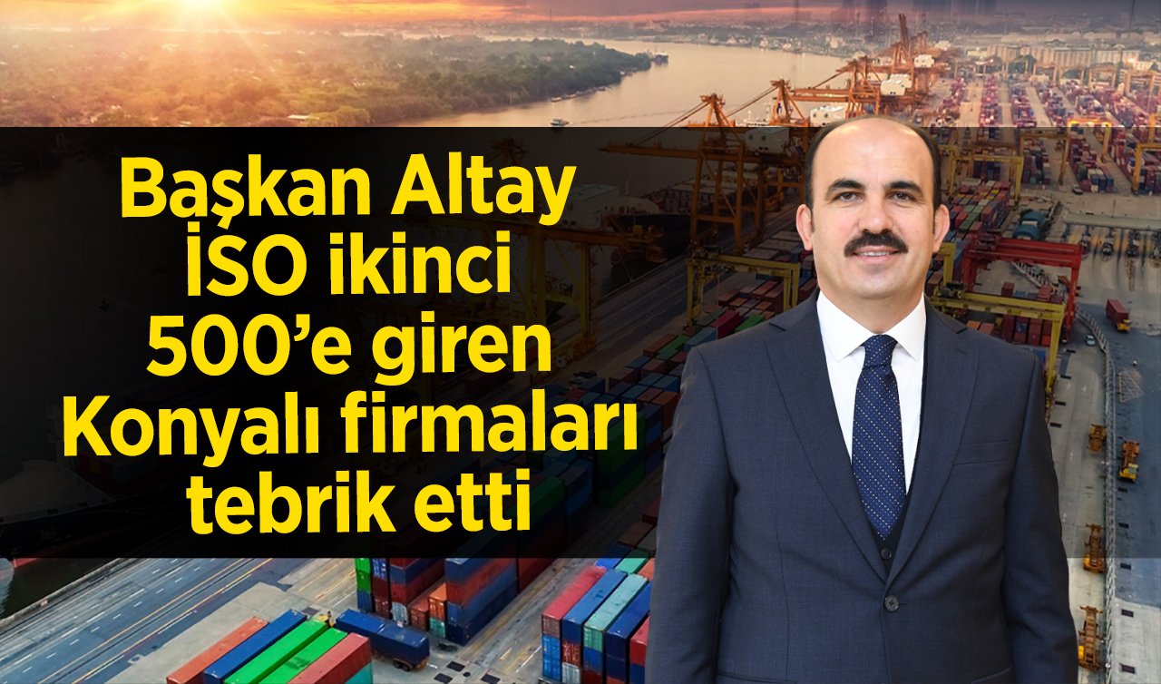 Başkan Altay İSO ikinci 500’e giren Konyalı firmaları tebrik etti
