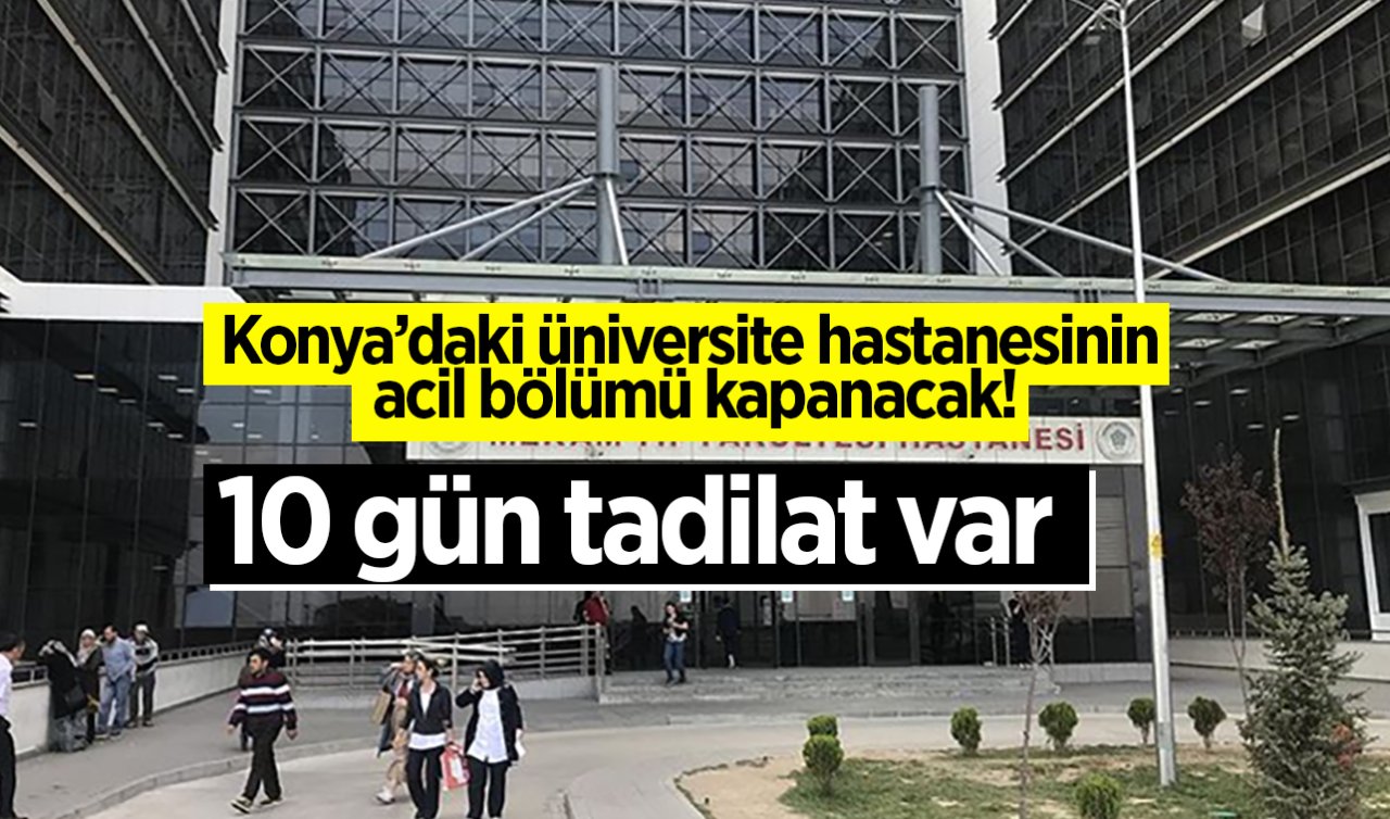 Konya’daki üniversite hastanesinin acil bölümü kapanacak! 10 gün tadilat var