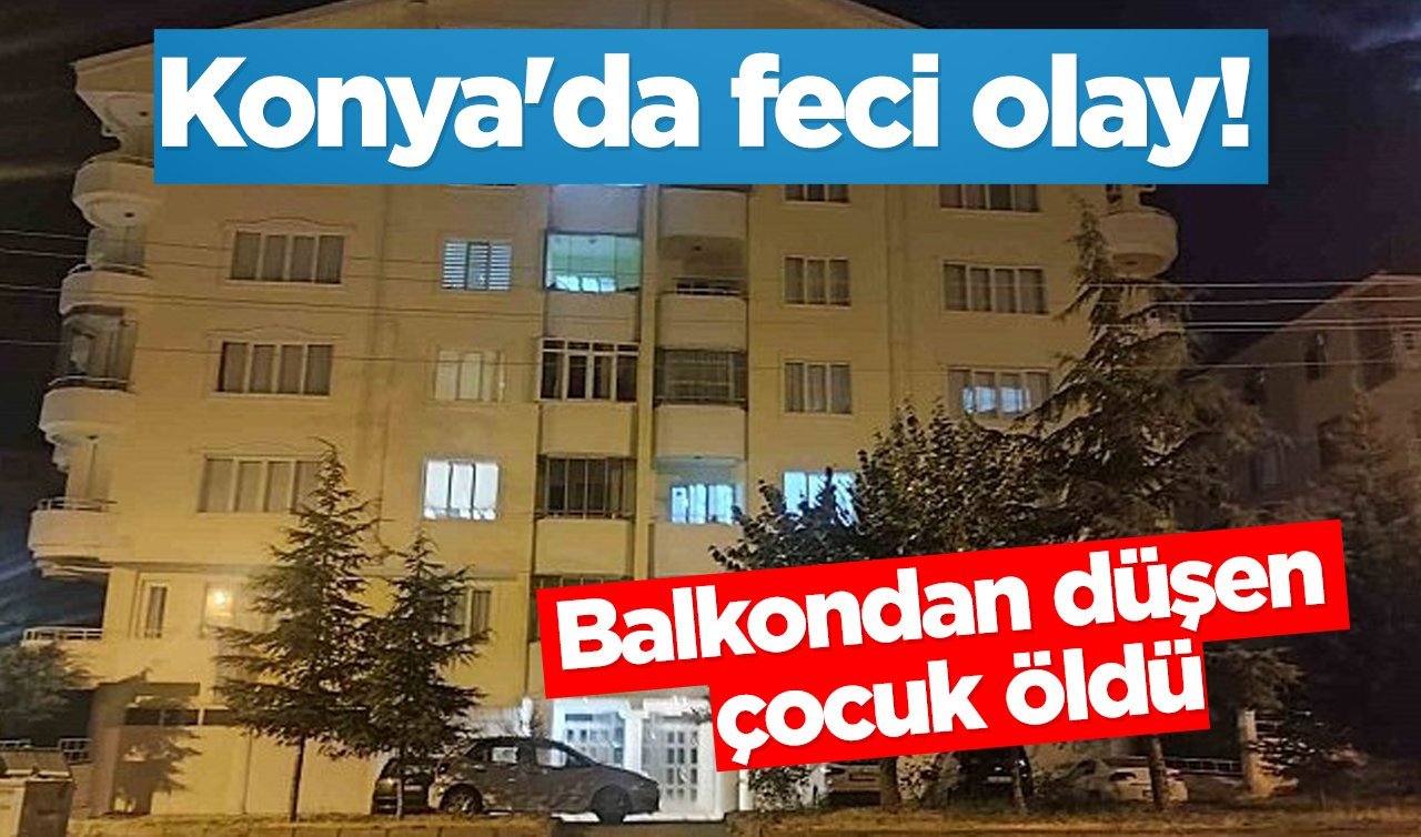 Konya’da feci olay!  Balkondan düşen çocuk öldü