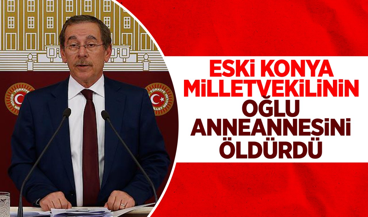 Eski Konya Milletvekili Abdullatif Şener’in oğlu anneannesini öldürdü