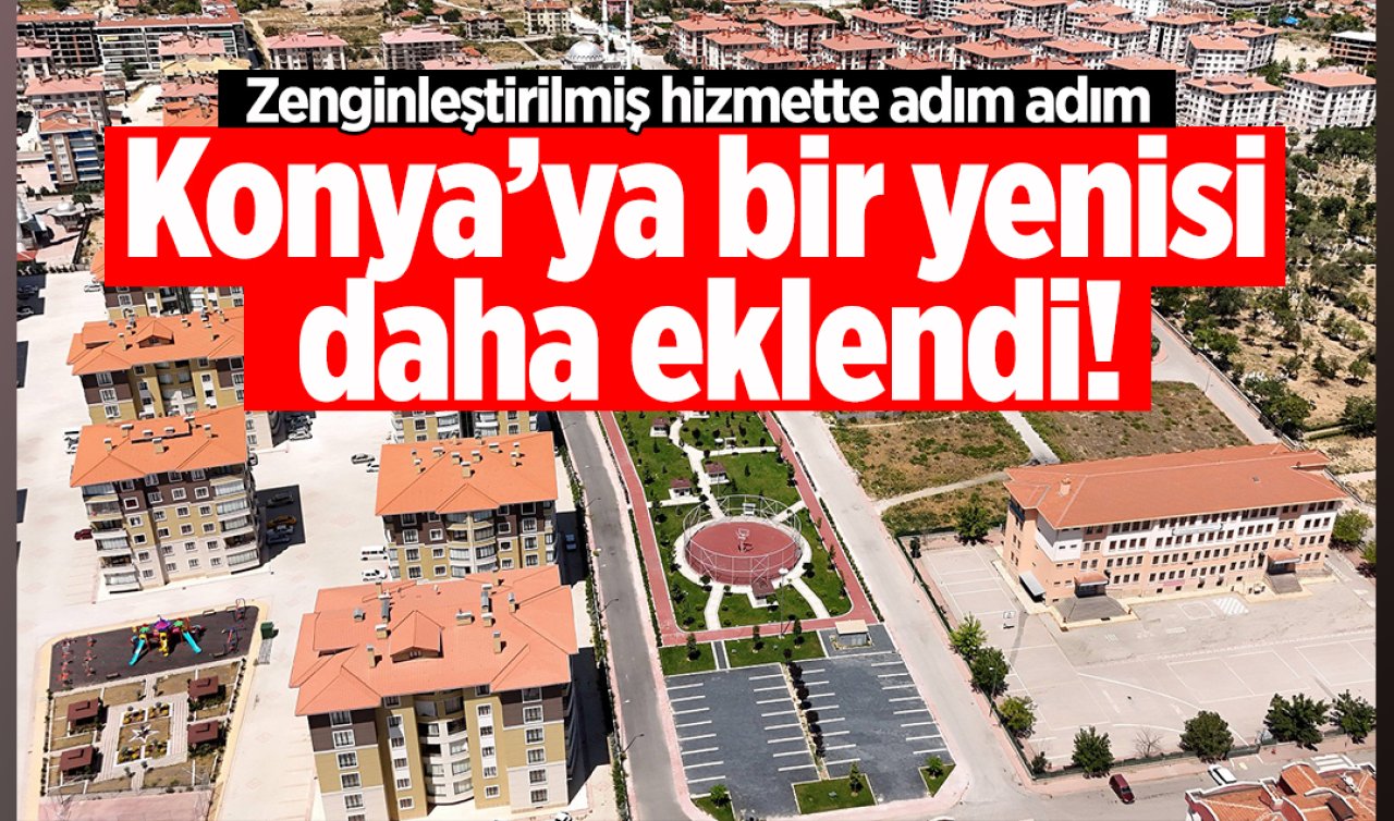  Konya’ya bir yenisi daha eklendi! Zenginleştirilmiş hizmette adım adım