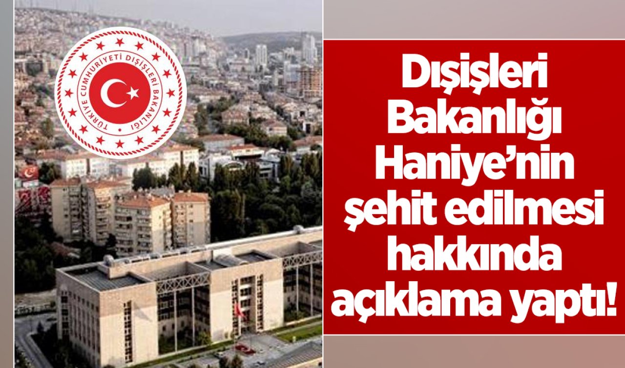 Dışişleri Bakanlığı Haniye’nin şehit edilmesi hakkında açıklama yaptı! 