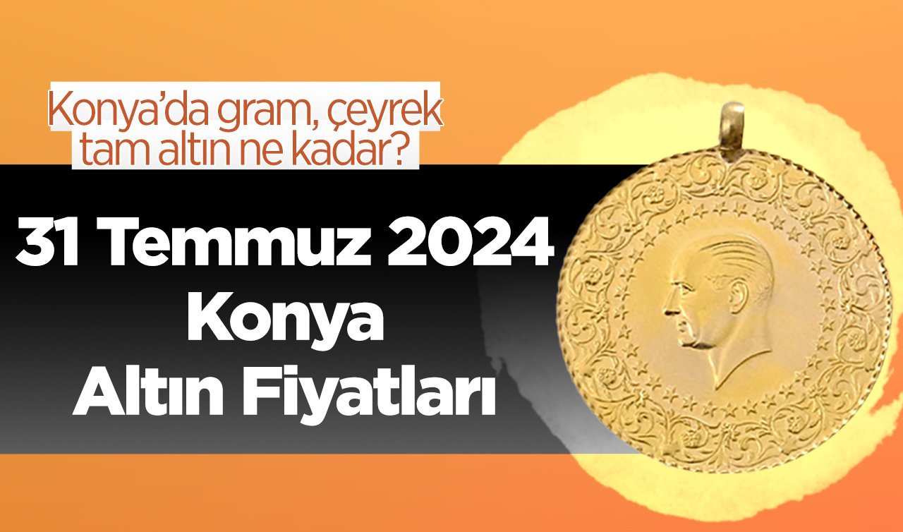 31 Temmuz Konya Altın Fiyatları | Konya’da gram, çeyrek, tam altın ne kadar?