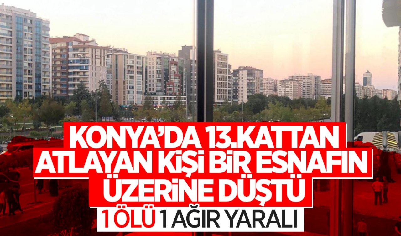  Konya’da 13.kattan atlayan kişi bir esnafın üzerine düştü: 1 ölü, 1 ağır yaralı