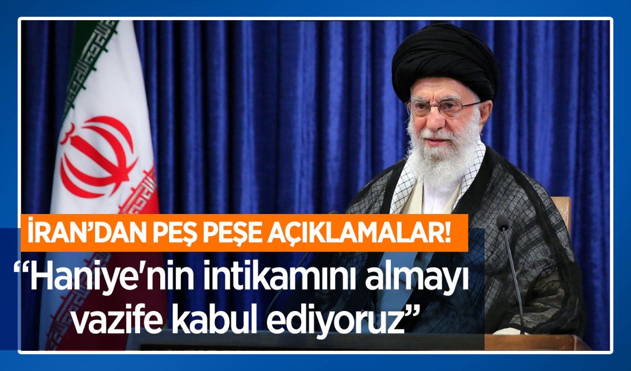 İran’dan peş peşe açıklamalar: Haniye’nin intikamını almayı vazife kabul ediyoruz