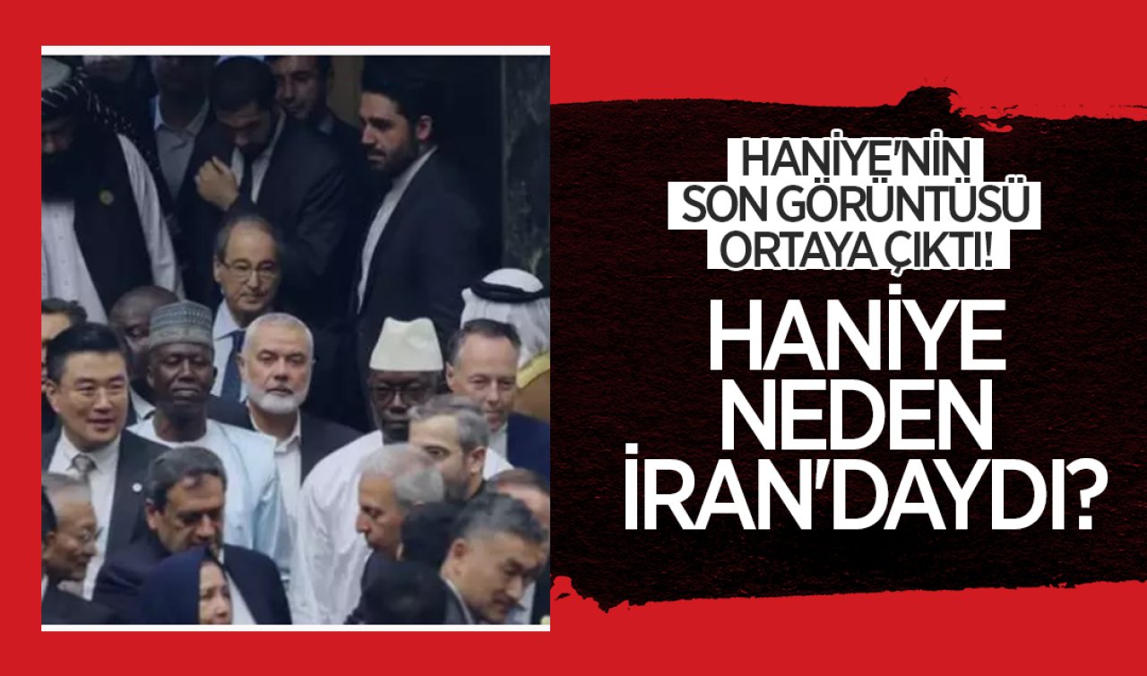  Haniye’nin son görüntüsü ortaya çıktı! Haniye neden İran’daydı