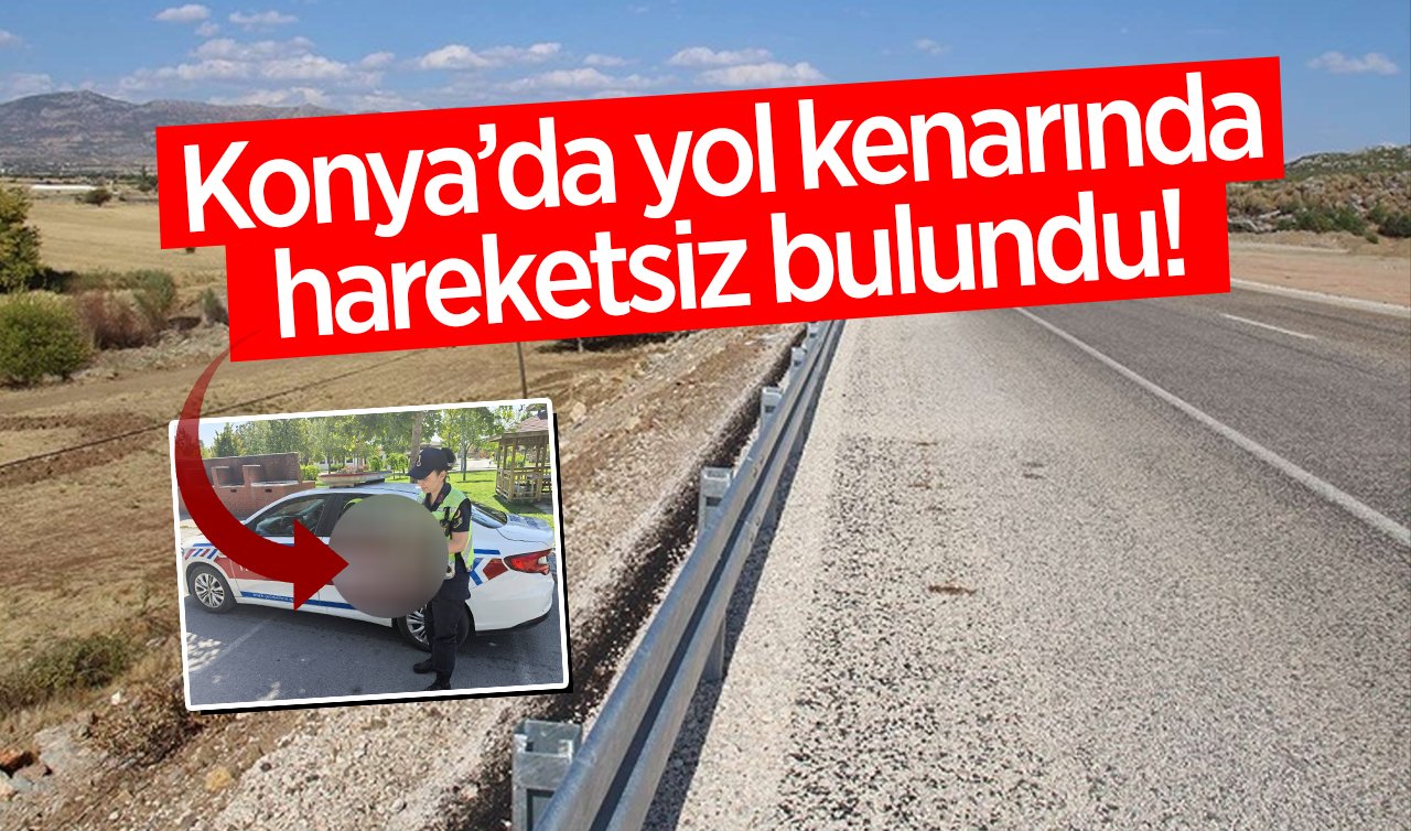Konya’da yol kenarında hareketsiz bulundu! Ekipler gerekeni yaptı