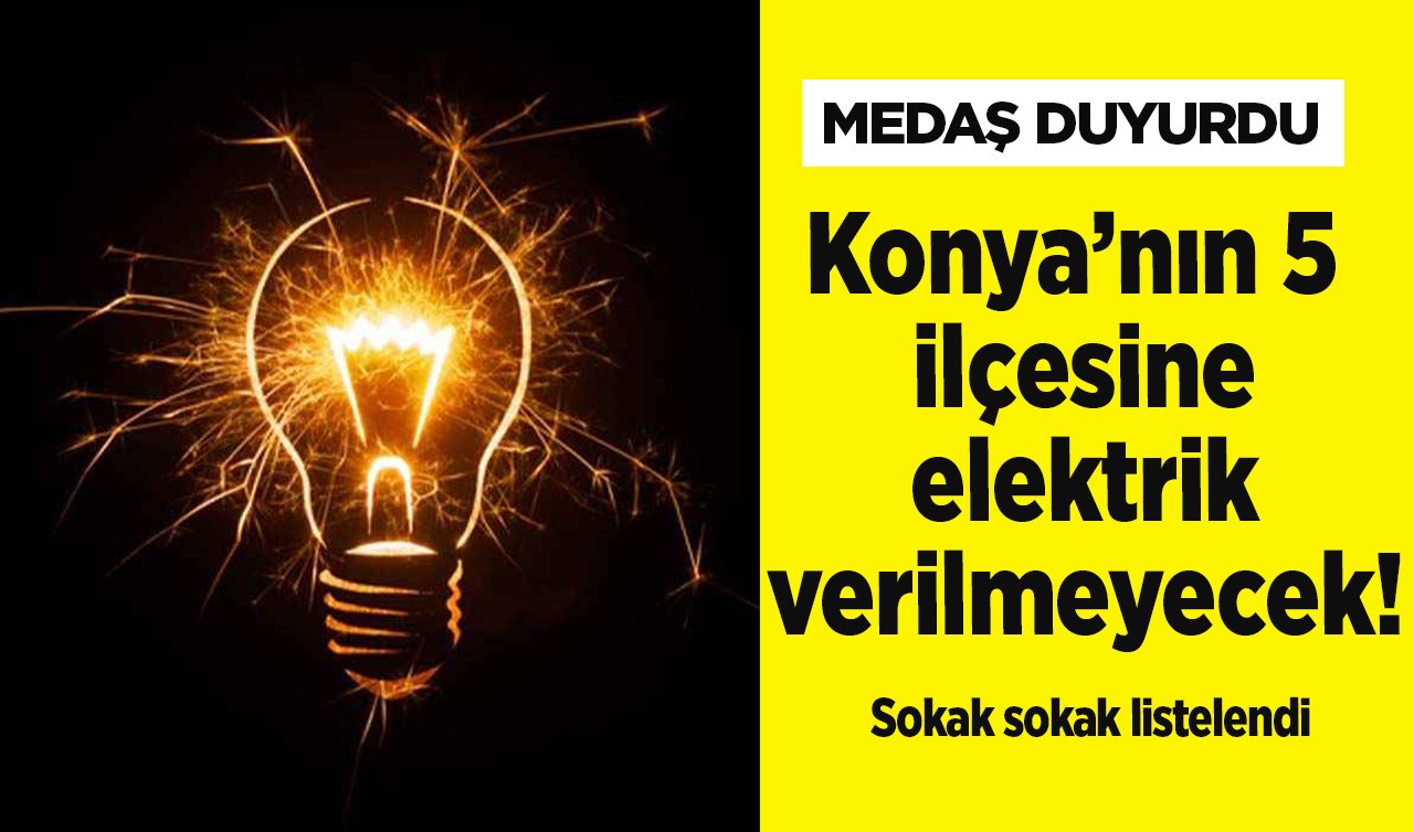 MEDAŞ DUYURDU | Konya’nın 5 ilçesine elektrik verilmeyecek! Sokak sokak listelendi