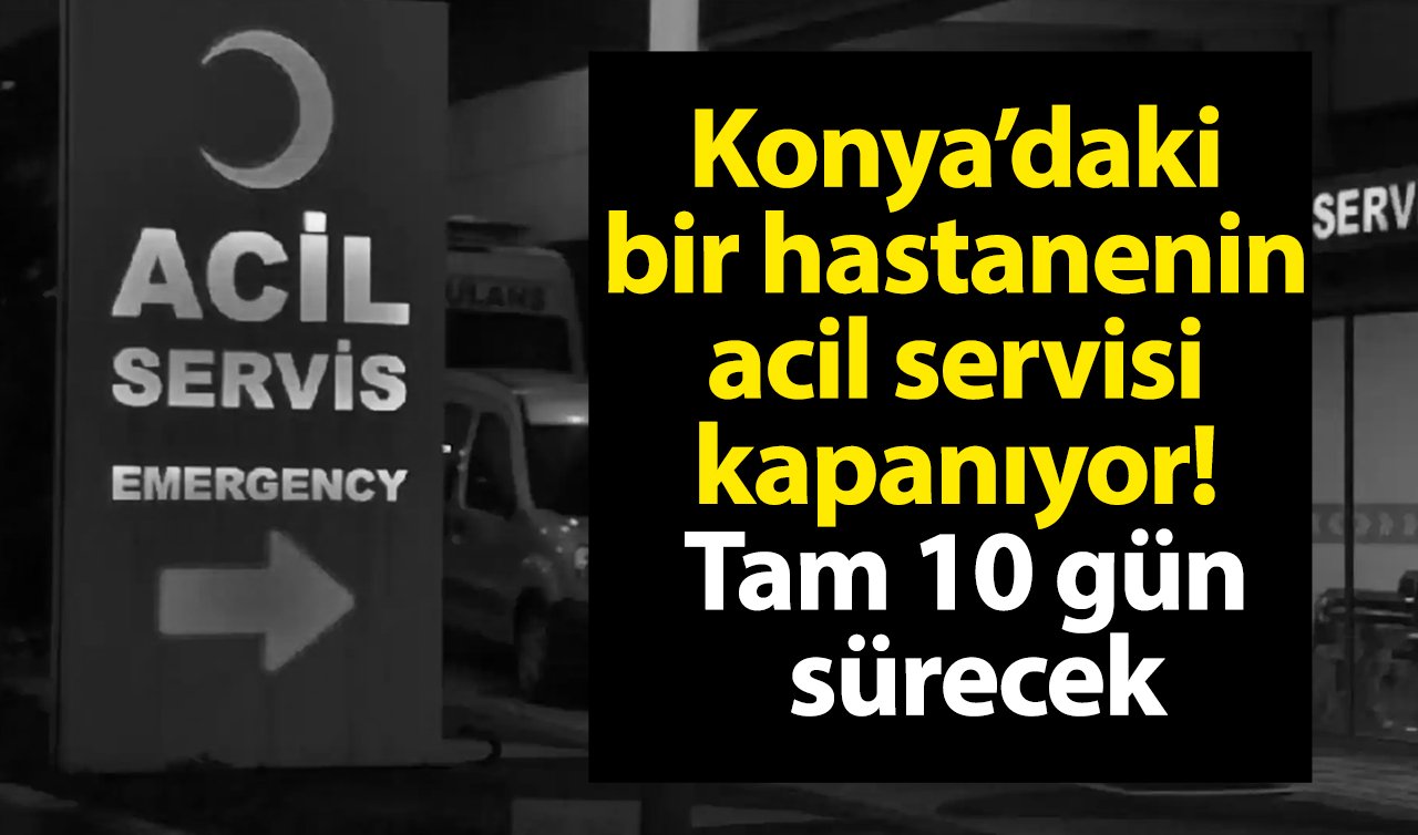 Konya’daki bir hastanenin acil servisi kapanıyor! Tam 10 gün sürecek