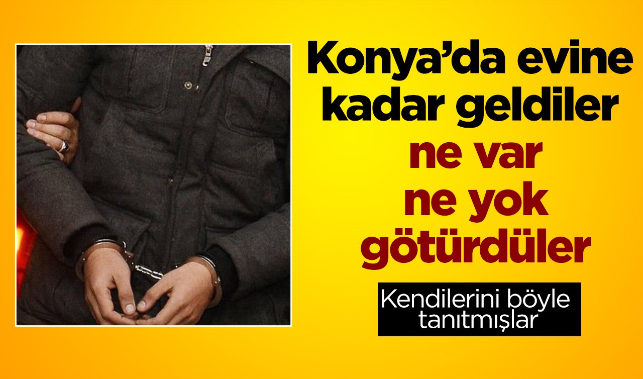 Konya’da evine kadar geldiler 2 milyon TL’sinden oldu! Kendilerini böyle tanıtmışlar