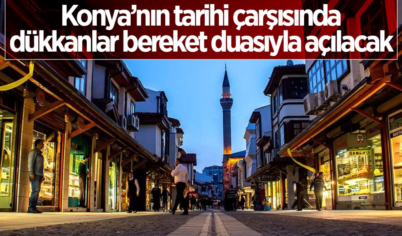 Konya’nın tarihi çarşısında dükkanlar bereket duasıyla açılacak