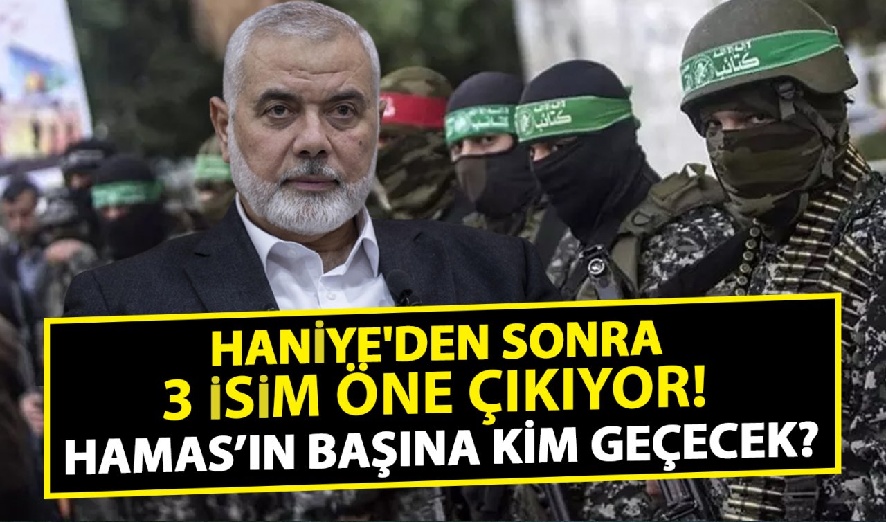 Haniye’den sonra 3 isim öne çıkıyor! Hamas’ın başına kim geçecek?