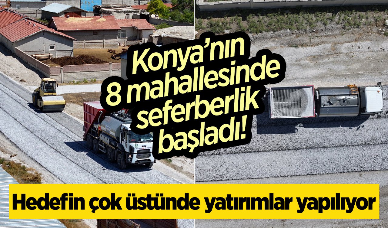  Konya’nın 8 mahallesinde seferberlik başladı! Hedefin çok üstünde yatırımlar yapılıyor 