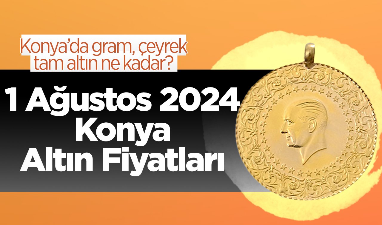 1 Ağustos Konya Altın Fiyatları | Konya’da gram, çeyrek, tam altın ne kadar?