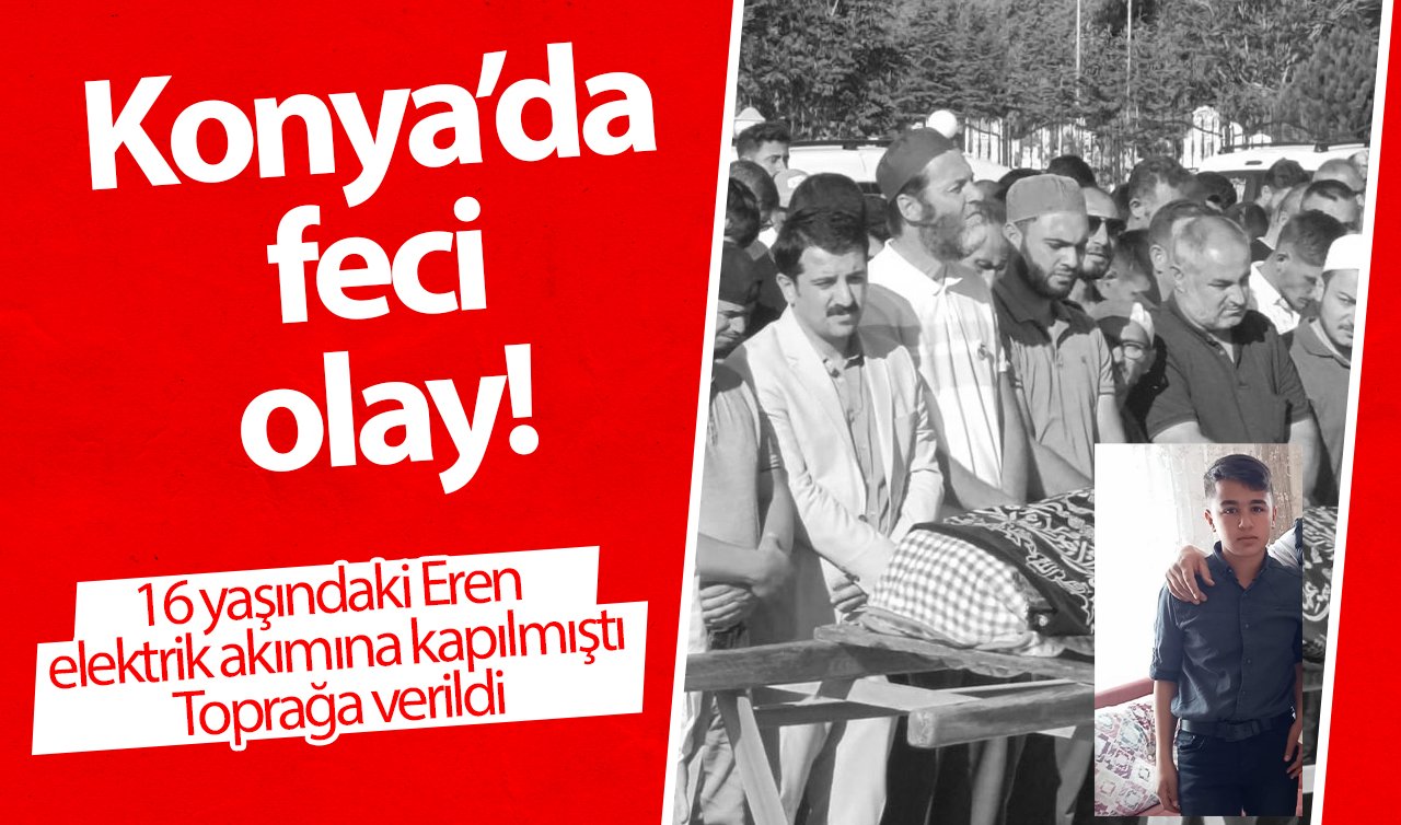 Konya’da feci olay! 16 yaşındaki Eren elektrik akımına kapılmıştı: Toprağa verildi