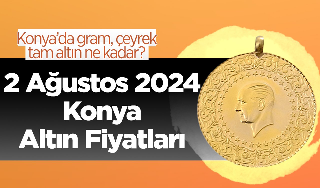 2 Ağustos Konya Altın Fiyatları | Konya’da gram, çeyrek, tam altın ne kadar?