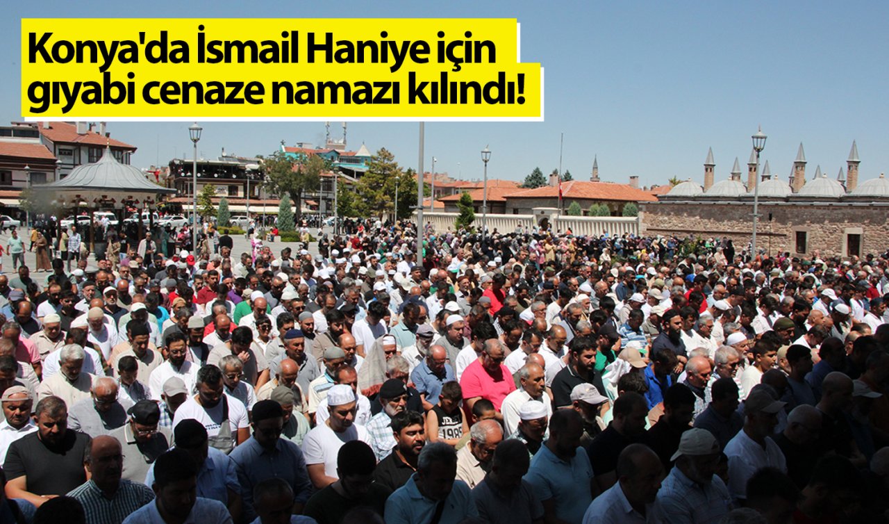 Konya’da İsmail Haniye için gıyabi cenaze namazı kılındı!