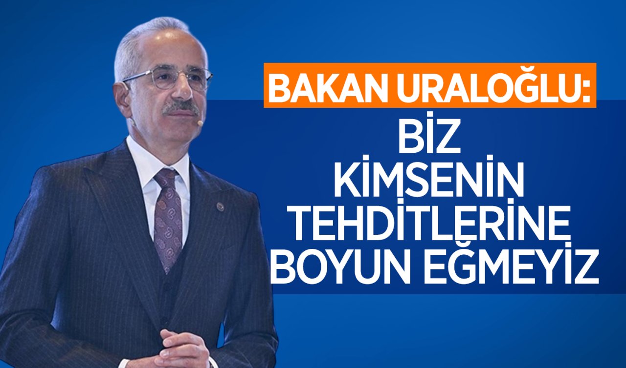  Bakan Uraloğlu: Biz kimsenin tehditlerine boyun eğmeyiz