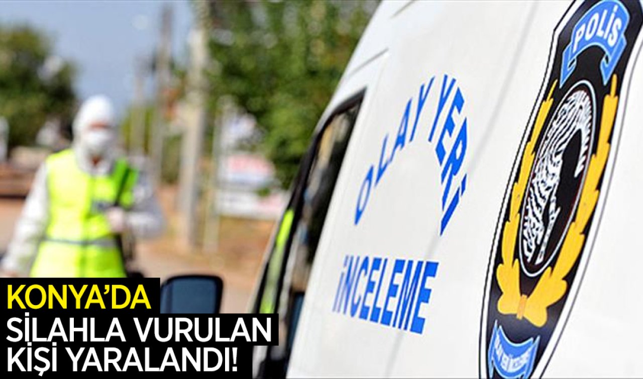 Konya’da silahla vurulan kişi yaralandı! 