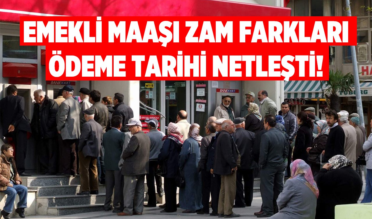 EMEKLİ MAAŞI ZAM FARKLARI NETLEŞTİ? 2024 SSK, Bağkur emekli maaş farkları ne zaman yattı, hesaplara ne zaman yatacak? 