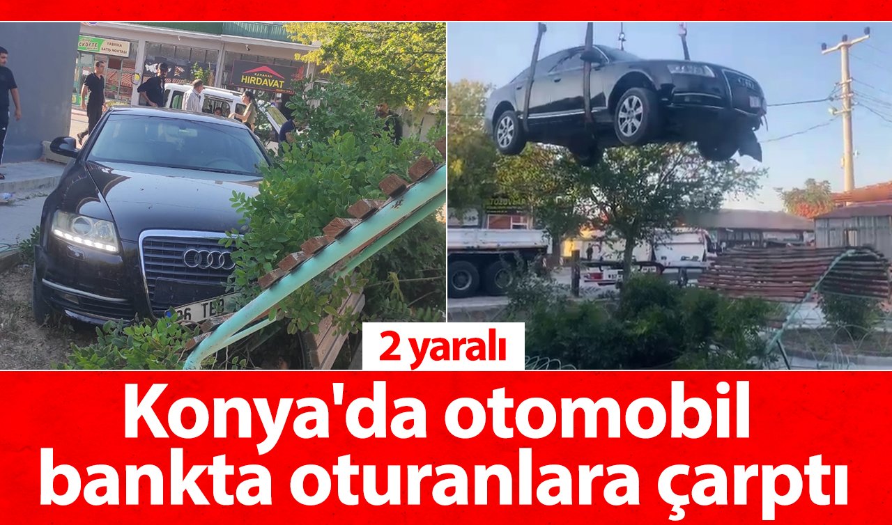  Konya’da otomobil bankta oturanlara çarptı: 2 yaralı