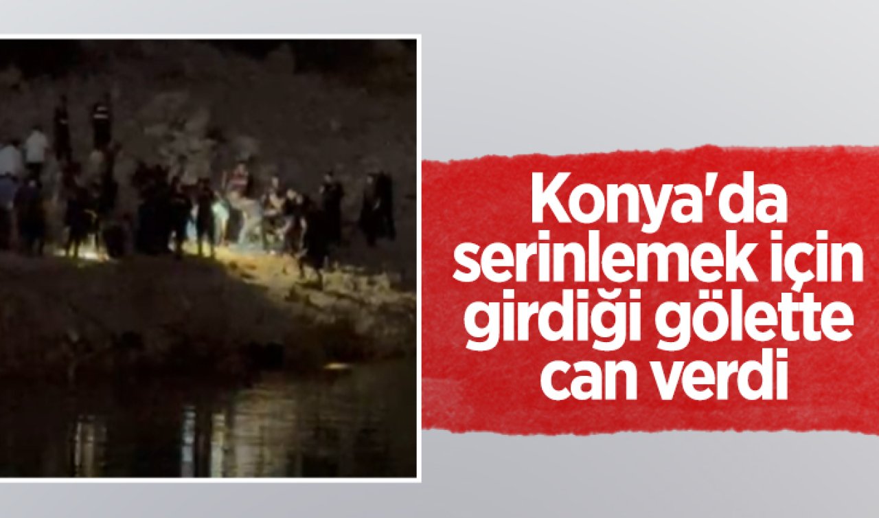  Konya’da serinlemek için girdiği gölette can verdi