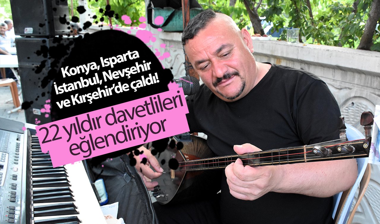 Konya, Isparta, İstanbul, Nevşehir ve Kırşehir’de çaldı! 22 yıldır davetlileri eğlendiriyor.