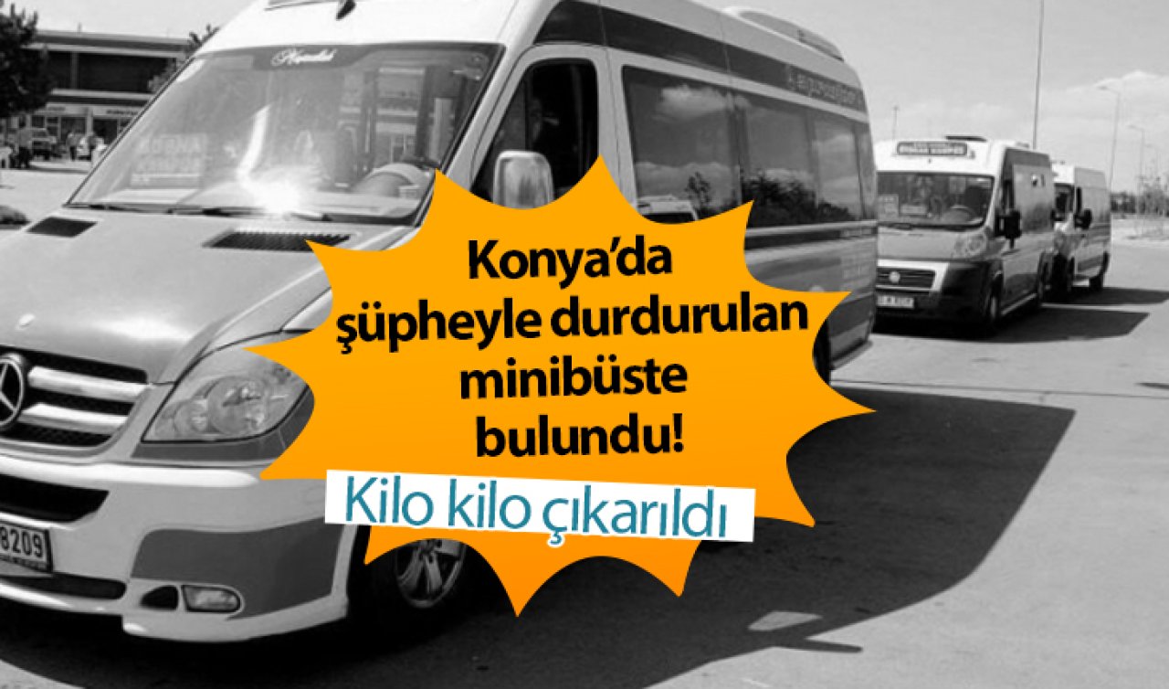 Konya’da şüpheyle durdurulan minibüste bulundu! Kilo kilo çıkarıldı