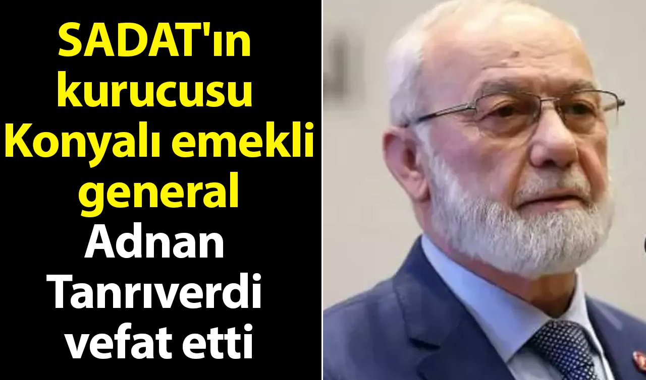 SADAT’ın kurucusu Konyalı emekli general Adnan Tanrıverdi vefat etti